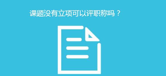 课题没有立项可以评职称吗